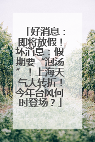 好消息：即将放假！坏消息：假期要“泡汤”！上海天气大转折！今年台风何时登场？