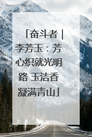奋斗者｜李芳玉：芳心织就光明路 玉洁香凝满青山