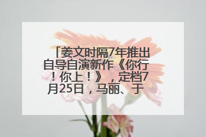 姜文时隔7年推出自导自演新作《你行！你上！》，定档7月25日，马丽、于和伟、辛芷蕾出演