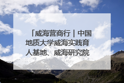 威海营商行｜中国地质大学威海实践育人基地、威海研究院在经开区揭牌