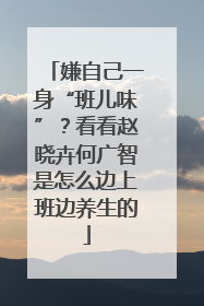 嫌自己一身“班儿味”？看看赵晓卉何广智是怎么边上班边养生的