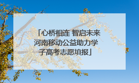 心桥相连 智启未来 河南移动公益助力学子高考志愿填报