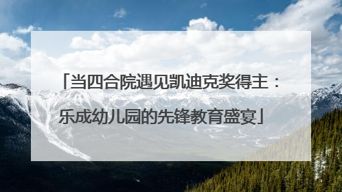 当四合院遇见凯迪克奖得主：乐成幼儿园的先锋教育盛宴
