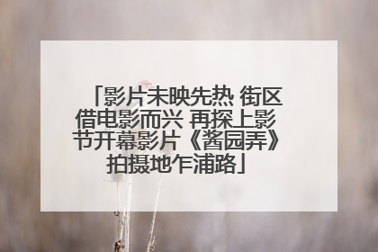 影片未映先热 街区借电影而兴 再探上影节开幕影片《酱园弄》拍摄地乍浦路