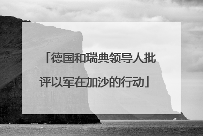 德国和瑞典领导人批评以军在加沙的行动