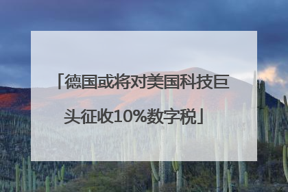 德国或将对美国科技巨头征收10%数字税