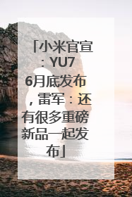 小米官宣：YU7 6月底发布，雷军：还有很多重磅新品一起发布