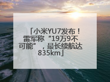 小米YU7发布！雷军称“19万9不可能”，最长续航达835km