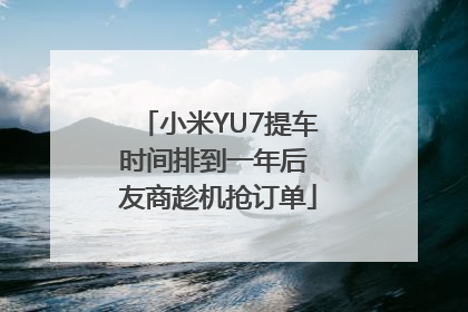 小米YU7提车时间排到一年后 友商趁机抢订单