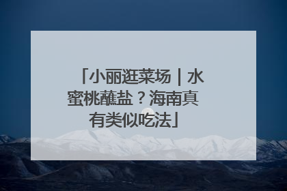 小丽逛菜场｜水蜜桃蘸盐？海南真有类似吃法