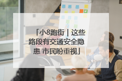 小8跑街｜这些路段有交通安全隐患 市民盼重视