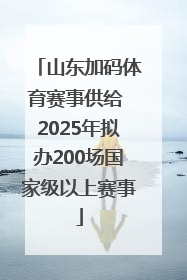 山东加码体育赛事供给 2025年拟办200场国家级以上赛事