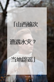 山西榆次遭遇水灾？当地辟谣