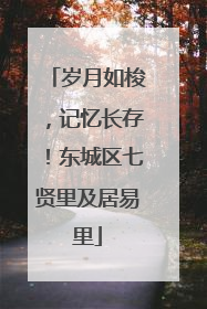岁月如梭，记忆长存！东城区七贤里及居易里
