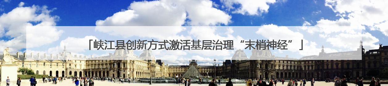 峡江县创新方式激活基层治理“末梢神经”