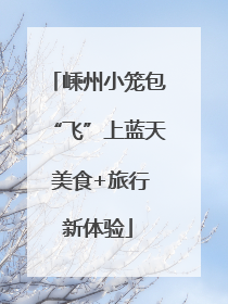 嵊州小笼包“飞”上蓝天 美食+旅行新体验