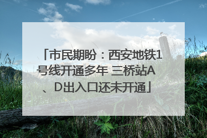 市民期盼：西安地铁1号线开通多年 三桥站A、D出入口还未开通