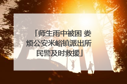 师生雨中被困 娄烦公安米峪镇派出所民警及时救援