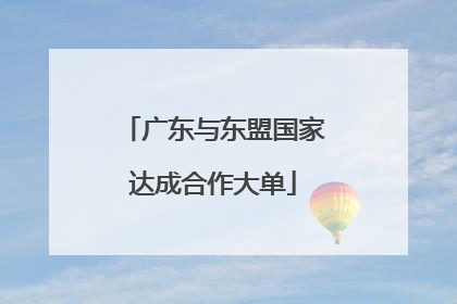 广东与东盟国家达成合作大单