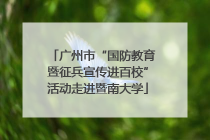 广州市“国防教育暨征兵宣传进百校”活动走进暨南大学