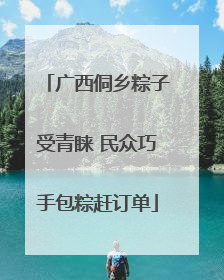 广西侗乡粽子受青睐 民众巧手包粽赶订单