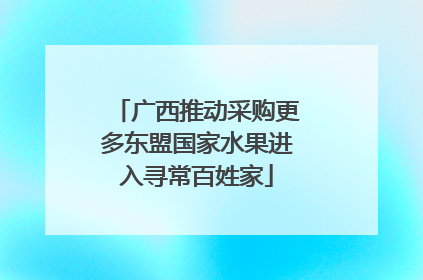 广西推动采购更多东盟国家水果进入寻常百姓家
