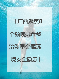 广西聚焦8个领域排查整治涉重金属环境安全隐患