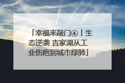 幸福来敲门④丨生态逆袭 吉家湖从工业伤疤到城市绿肺