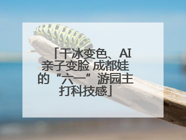 干冰变色、AI亲子变脸 成都娃的“六一”游园主打科技感