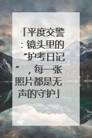 平度交警：镜头里的“护考日记”，每一张照片都是无声的守护