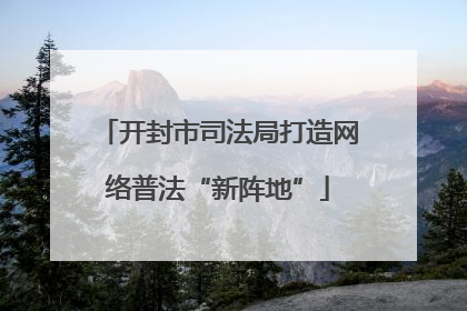 开封市司法局打造网络普法“新阵地”