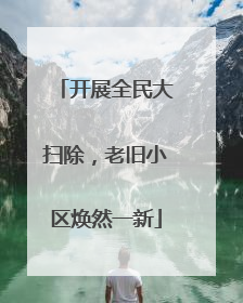 开展全民大扫除，老旧小区焕然一新
