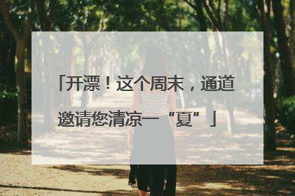 开漂！这个周末，通道邀请您清凉一“夏”