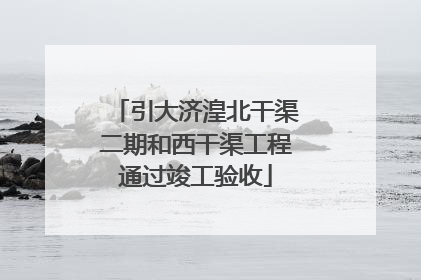 引大济湟北干渠二期和西干渠工程通过竣工验收
