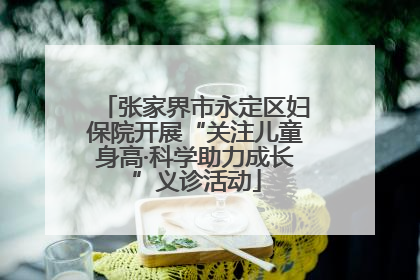 张家界市永定区妇保院开展“关注儿童身高·科学助力成长”义诊活动