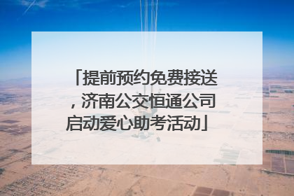 提前预约免费接送，济南公交恒通公司启动爱心助考活动