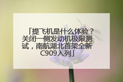 提飞机是什么体验？关闭一侧发动机极限测试，南航湖北首架全新C909入列