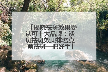 揭晓祛斑效果受认可十大品牌：淡斑祛斑效果排名靠前祛斑一把好手