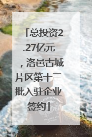 总投资2.27亿元，洛邑古城片区第十三批入驻企业签约