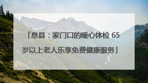息县：家门口的暖心体检 65岁以上老人乐享免费健康服务