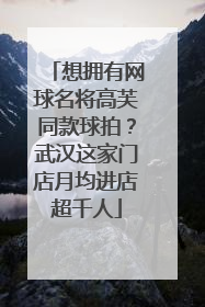 想拥有网球名将高芙同款球拍？武汉这家门店月均进店超千人