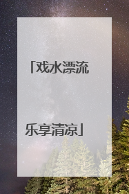 戏水漂流 乐享清凉