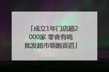 成立1年门店超2000家 零食有鸣批发超市领跑赛道