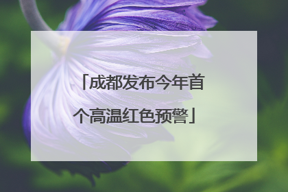 成都发布今年首个高温红色预警