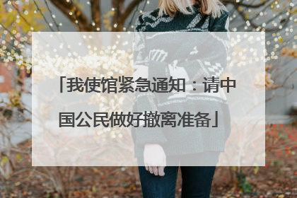 我使馆紧急通知：请中国公民做好撤离准备