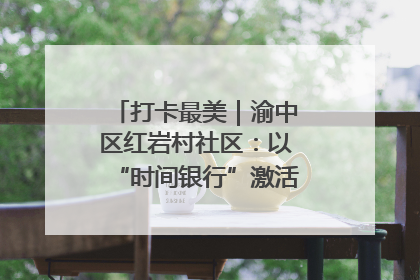 打卡最美｜渝中区红岩村社区：以“时间银行”激活垃圾分类新动能