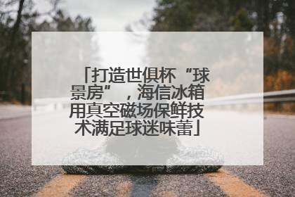 打造世俱杯“球景房”，海信冰箱用真空磁场保鲜技术满足球迷味蕾