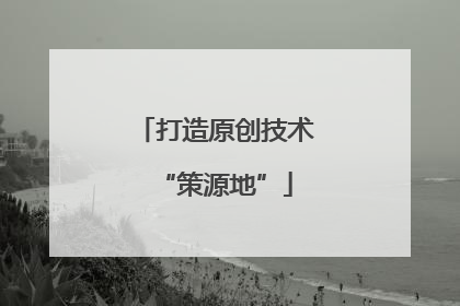 打造原创技术“策源地”