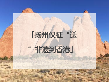 扬州仪征“送”非遗到香港