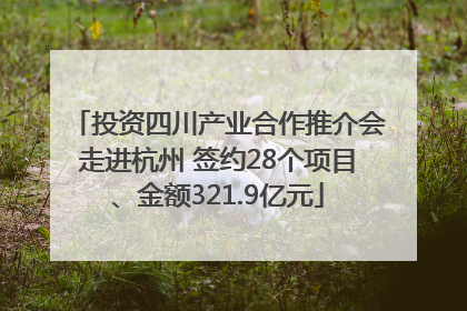 投资四川产业合作推介会走进杭州 签约28个项目、金额321.9亿元